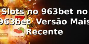 Slots no 963bet no 963bet – Versão Mais Recente