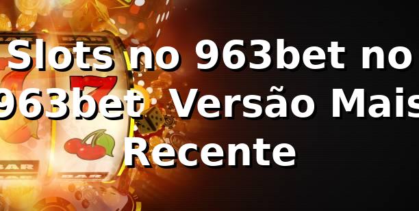 Slots no 963bet no 963bet – Versão Mais Recente